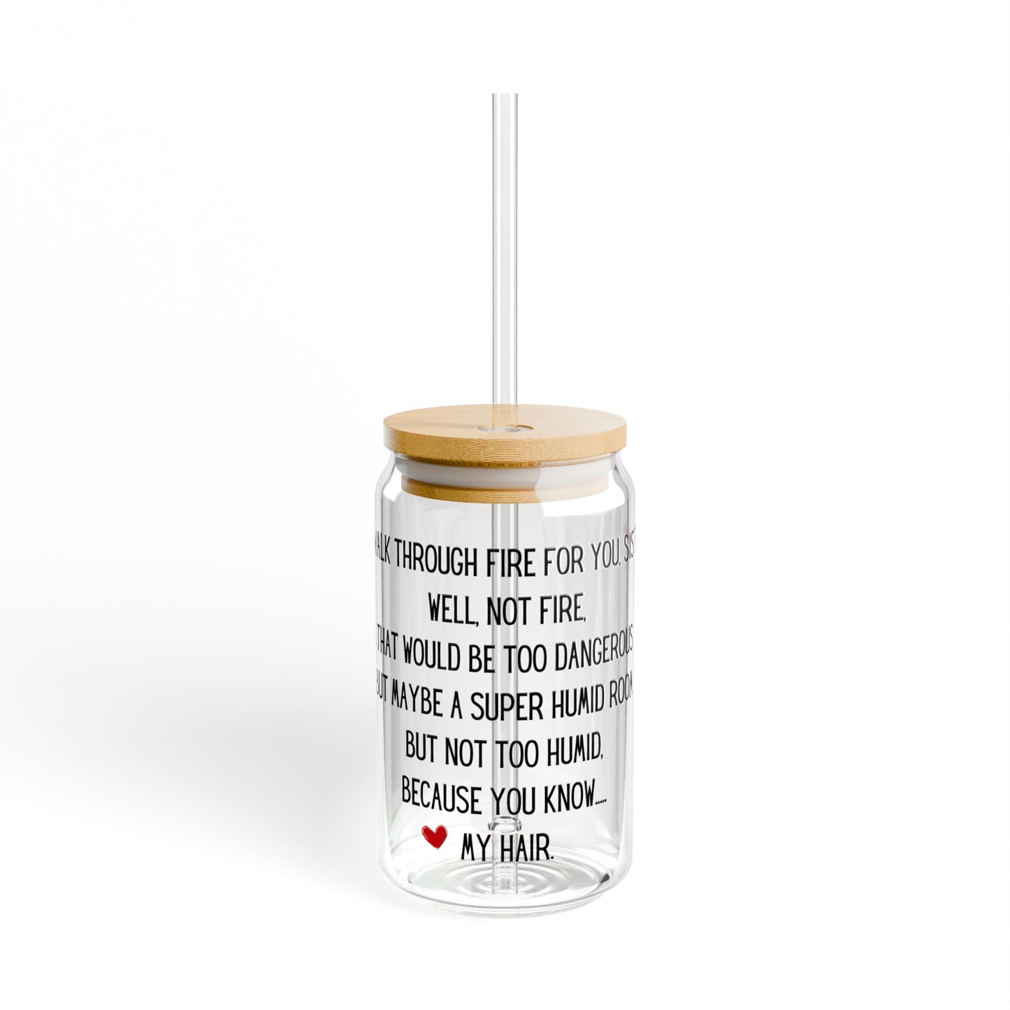 I'd walk through fire for you sister Sipper Glass, 16oz